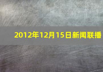 2012年12月15日新闻联播