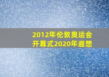 2012年伦敦奥运会开幕式2020年遐想