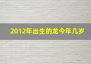 2012年出生的龙今年几岁