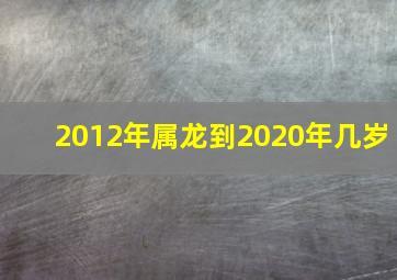 2012年属龙到2020年几岁