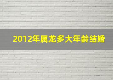 2012年属龙多大年龄结婚