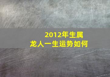 2012年生属龙人一生运势如何