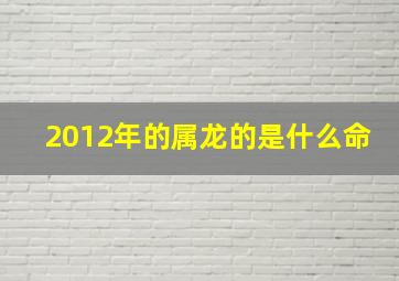 2012年的属龙的是什么命