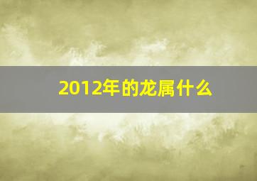 2012年的龙属什么