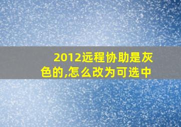 2012远程协助是灰色的,怎么改为可选中