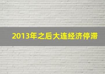 2013年之后大连经济停滞