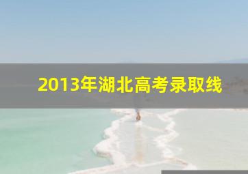 2013年湖北高考录取线