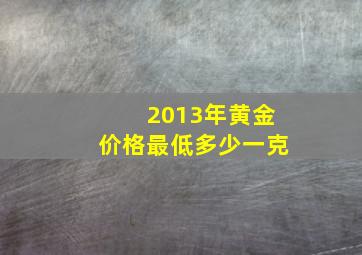 2013年黄金价格最低多少一克