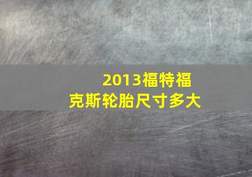 2013福特福克斯轮胎尺寸多大