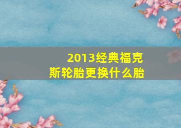 2013经典福克斯轮胎更换什么胎