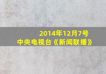 2014年12月7号中央电视台《新闻联播》