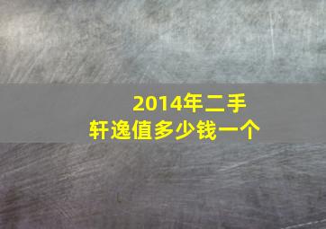 2014年二手轩逸值多少钱一个