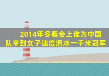 2014年冬奥会上谁为中国队拿到女子速度滑冰一千米冠军