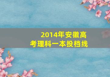 2014年安徽高考理科一本投档线