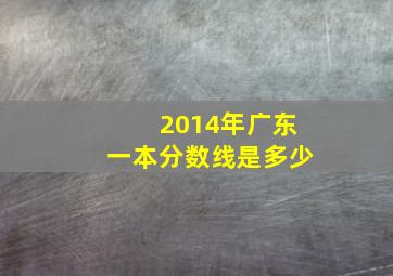 2014年广东一本分数线是多少