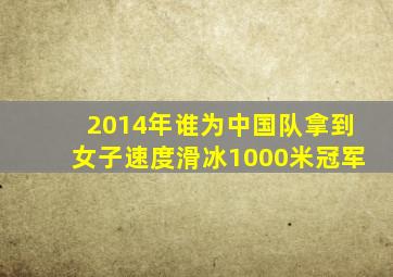 2014年谁为中国队拿到女子速度滑冰1000米冠军