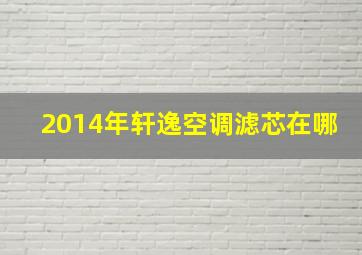 2014年轩逸空调滤芯在哪