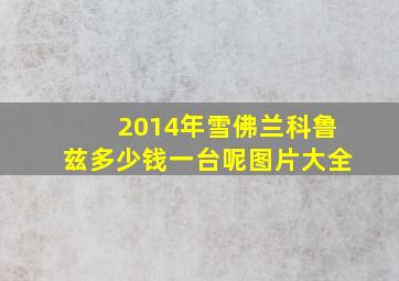 2014年雪佛兰科鲁兹多少钱一台呢图片大全