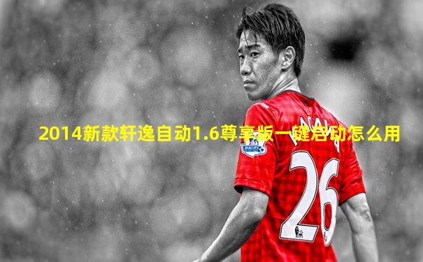 2014新款轩逸自动1.6尊享版一键启动怎么用