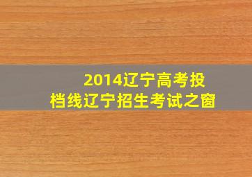 2014辽宁高考投档线辽宁招生考试之窗