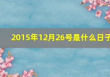 2015年12月26号是什么日子