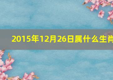 2015年12月26日属什么生肖