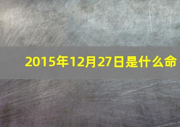 2015年12月27日是什么命