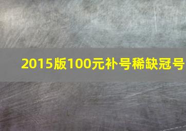 2015版100元补号稀缺冠号