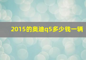 2015的奥迪q5多少钱一辆