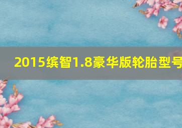 2015缤智1.8豪华版轮胎型号