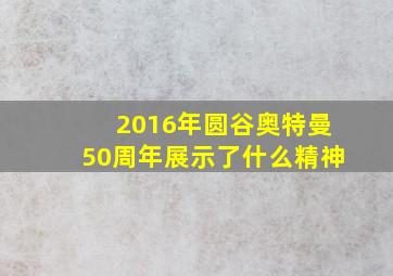 2016年圆谷奥特曼50周年展示了什么精神