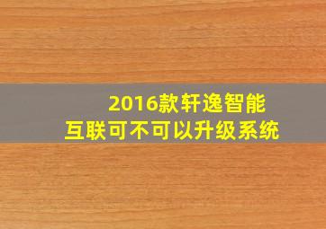 2016款轩逸智能互联可不可以升级系统