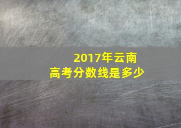 2017年云南高考分数线是多少