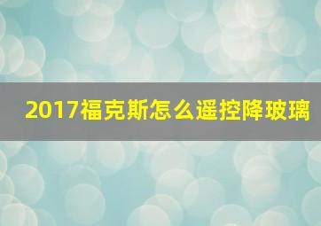 2017福克斯怎么遥控降玻璃