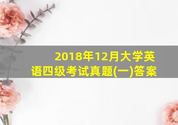 2018年12月大学英语四级考试真题(一)答案