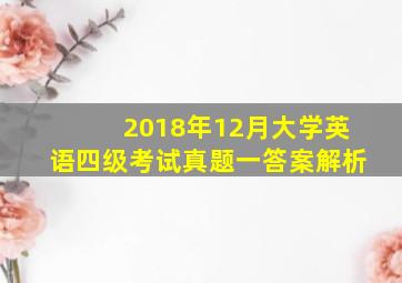 2018年12月大学英语四级考试真题一答案解析