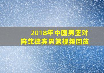 2018年中国男篮对阵菲律宾男篮视频回放