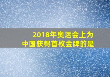 2018年奥运会上为中国获得首枚金牌的是