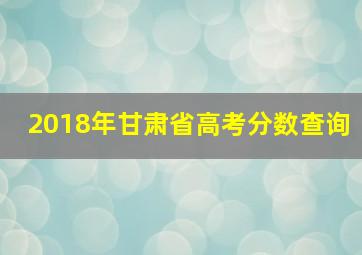 2018年甘肃省高考分数查询