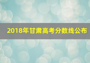 2018年甘肃高考分数线公布