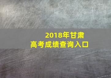 2018年甘肃高考成绩查询入口