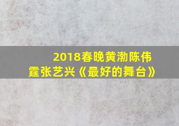 2018春晚黄渤陈伟霆张艺兴《最好的舞台》