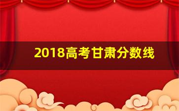 2018高考甘肃分数线