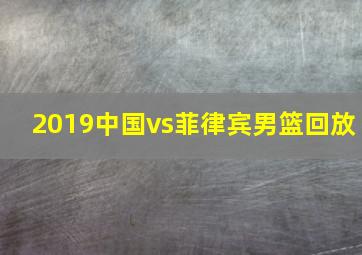 2019中国vs菲律宾男篮回放