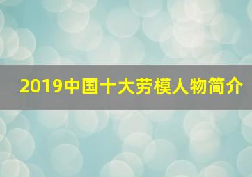 2019中国十大劳模人物简介