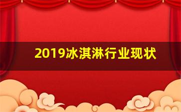 2019冰淇淋行业现状