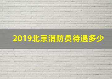 2019北京消防员待遇多少