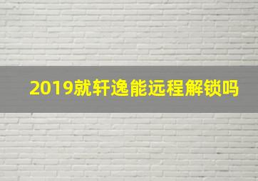 2019就轩逸能远程解锁吗