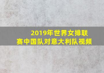 2019年世界女排联赛中国队对意大利队视频