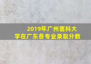 2019年广州医科大学在广东各专业录取分数